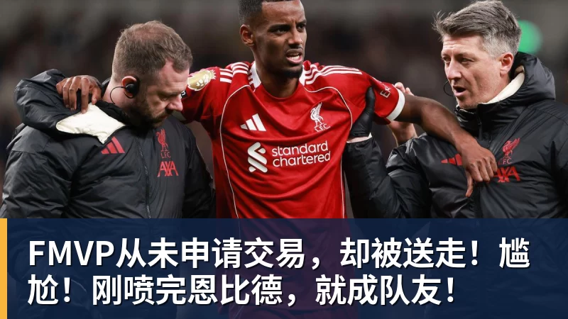 万搏官网FMVP从未申请交易，却被送走！尴尬！刚喷完恩比德，就成队友！